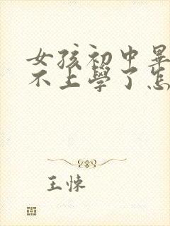 女孩初中毕业就不上学了怎么办