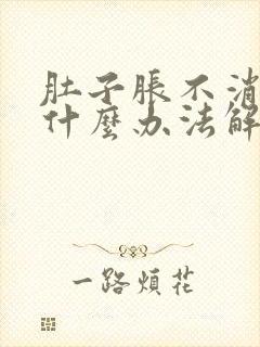 肚子胀不消化有什么办法解决呀?