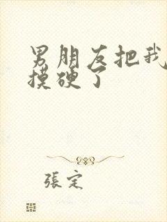 男朋友把我奶头摸硬了