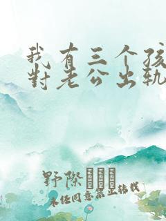 我有三个孩子面对老公出轨我该怎么办