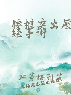 腰椎突出压迫神经手术