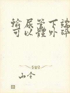 输尿管下端结石可以体外碎石吗