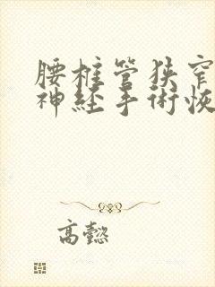 腰椎管狭窄压迫神经手术恢复的咋样