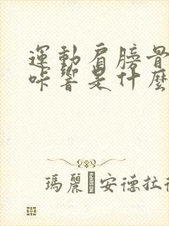 运动肩膀骨头咔咔响是什么原因