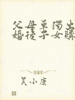 父母单独出资为婚后子女购房