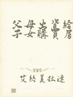 父母出资给婚后子女购买房子离婚财产分割