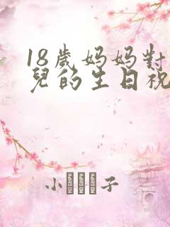 18岁妈妈对女儿的生日祝福语