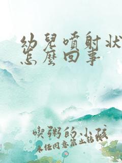 幼儿喷射状吐奶怎么回事