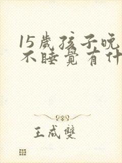 15岁孩子晚上不睡觉有什么好办法