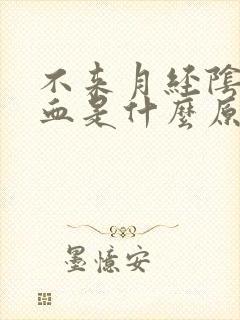 不来月经阴道出血是什么原因