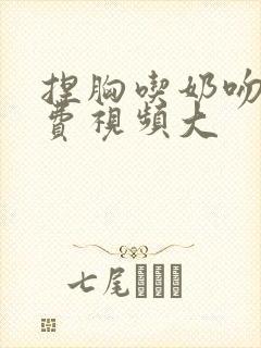 捏胸吃奶吻胸免费视频大