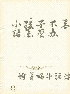 小孩子不喜欢说话怎么办