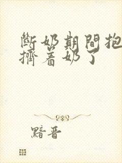 断奶期间抱孩子挤着奶了