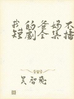 我的爸妈不好惹短剧全集播放