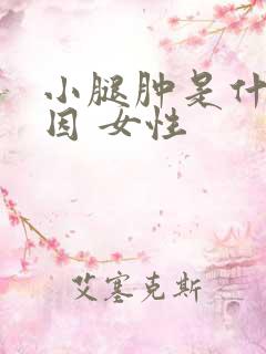 小腿肿是什么原因 女性