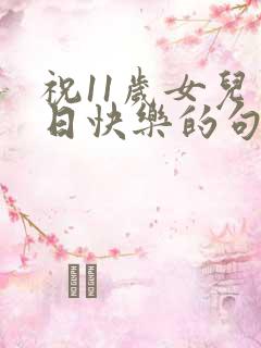 祝11岁女儿生日快乐的句子暖心