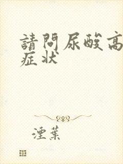 请问尿酸高有啥症状