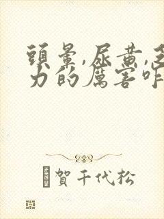 头晕,尿黄,乏力的厉害咋回事