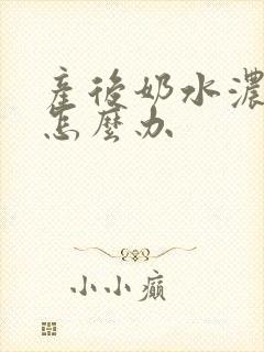 产后奶水浓稠少怎么办