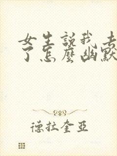 女生说我去洗澡了怎么幽默回复