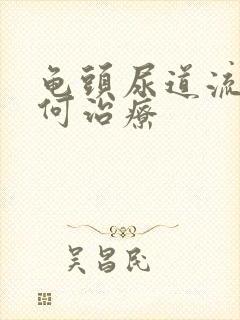 龟头尿道流脓如何治疗