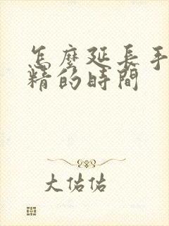 怎么延长手淫射精的时间