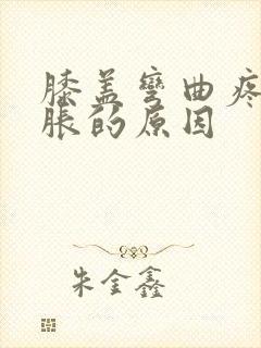 膝盖弯曲疼痛肿胀的原因