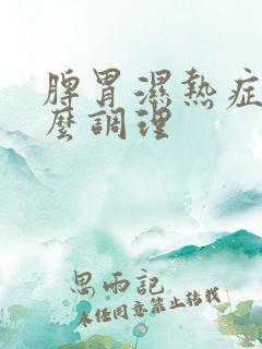 脾胃湿热症状怎么调理