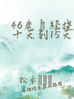 46岁月经提前十天到15天正常吗