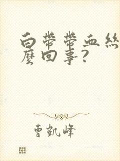 白带带血丝是怎么回事?