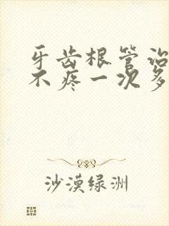 牙齿根管治疗疼不疼一次多长时间