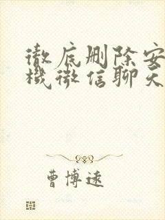 彻底删除安卓手机微信聊天记录