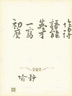 初一英语作文怎么写才能得高分