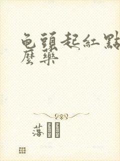 龟头起红点吃什么药