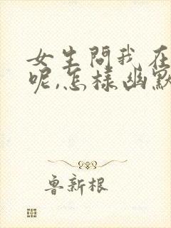 女生问我在干嘛呢,怎样幽默回复