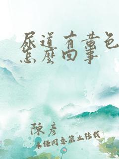 尿道有黄色液体怎么回事