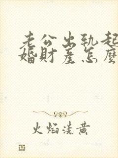 老公出轨起诉离婚财产怎么分割