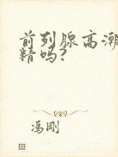 前列腺高潮会射精吗?