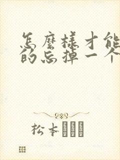 怎么样才能快速的忘掉一个人