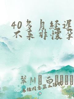 40多月经迟迟不来非怀孕是什么原因