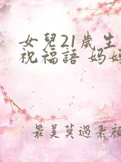 女儿21岁生日祝福语 妈妈简短