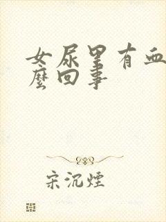 女尿里有血是怎么回事