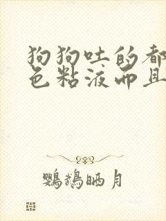 狗狗吐的都是白色粘液而且还拉稀