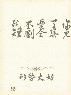 我不爱了你随意短剧全集免费播放