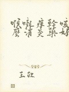 喉咙痒干咳吃什么消炎药好