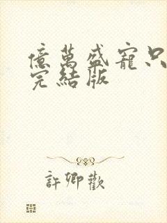 亿万盛宠只为你完结版