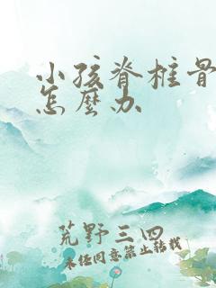 小孩脊椎骨侧弯怎么办