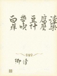 白带豆腐渣状瘙痒吃什么药