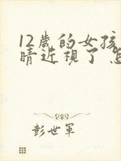 12岁的女孩眼睛近视了 怎么恢复