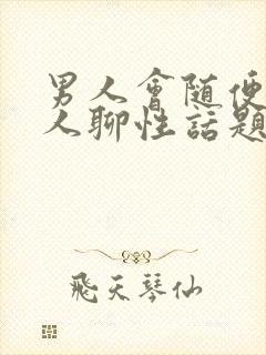 男人会随便和女人聊性话题吗